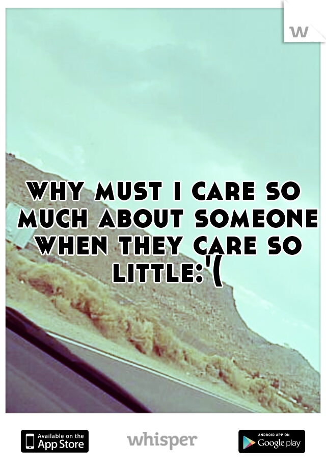 why must i care so much about someone when they care so little:'(