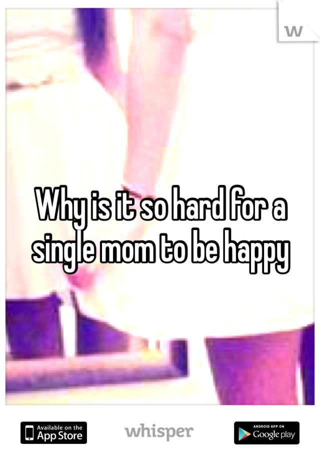 Why is it so hard for a single mom to be happy 