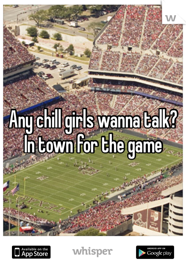 Any chill girls wanna talk? In town for the game