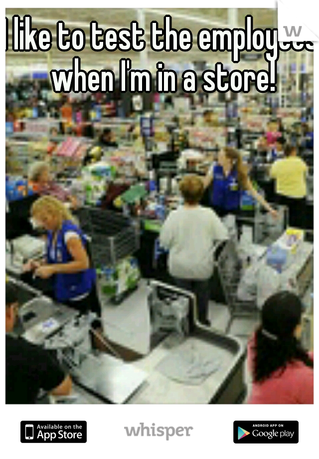 I like to test the employees when I'm in a store!