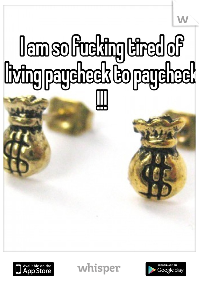 I am so fucking tired of living paycheck to paycheck !!!