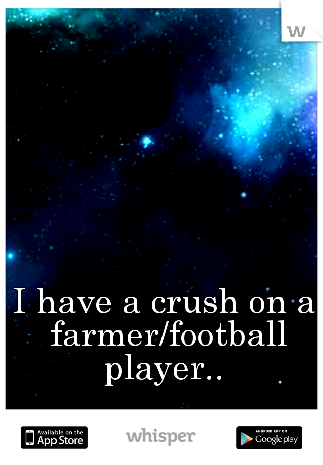 I have a crush on a farmer/football player.. 