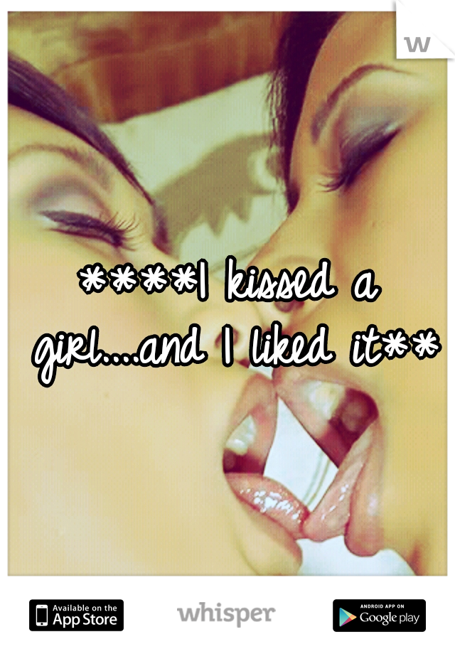 ****I kissed a girl....and I liked it***