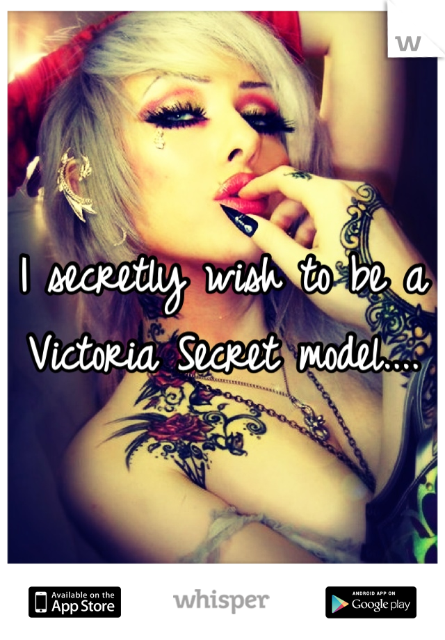 I secretly wish to be a Victoria Secret model....