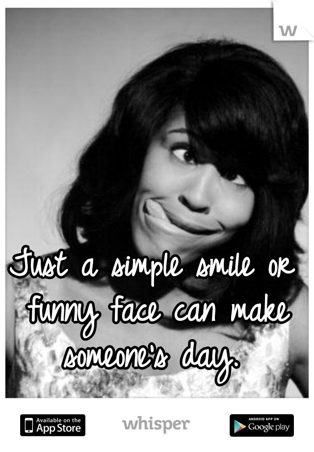 Just a simple smile or funny face can make someone's day. 