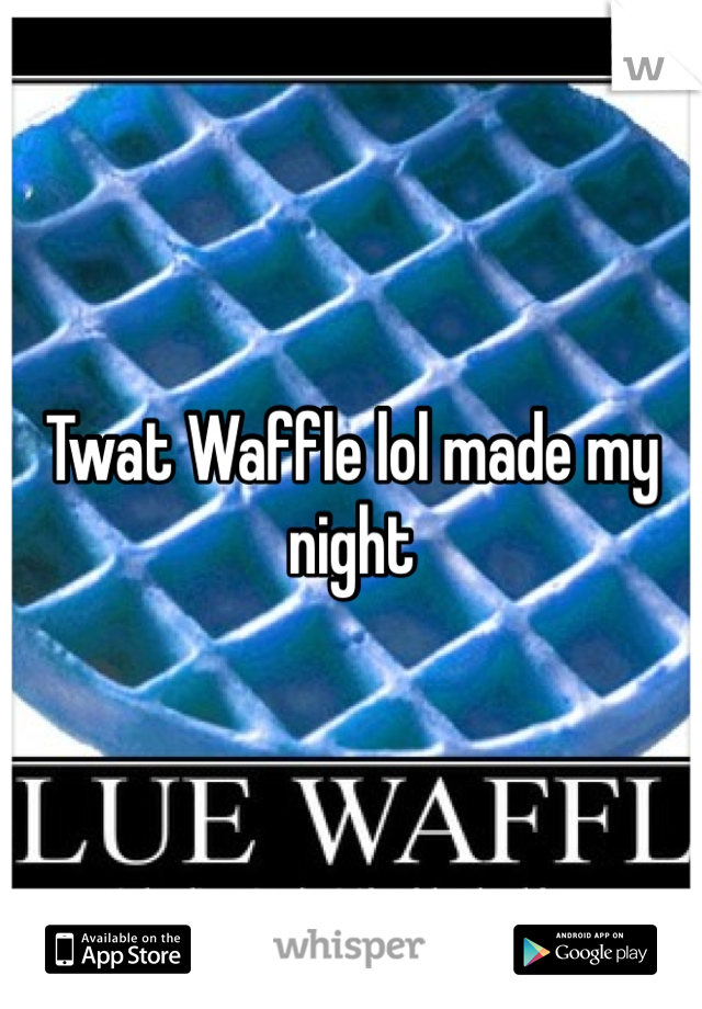 Twat Waffle lol made my night