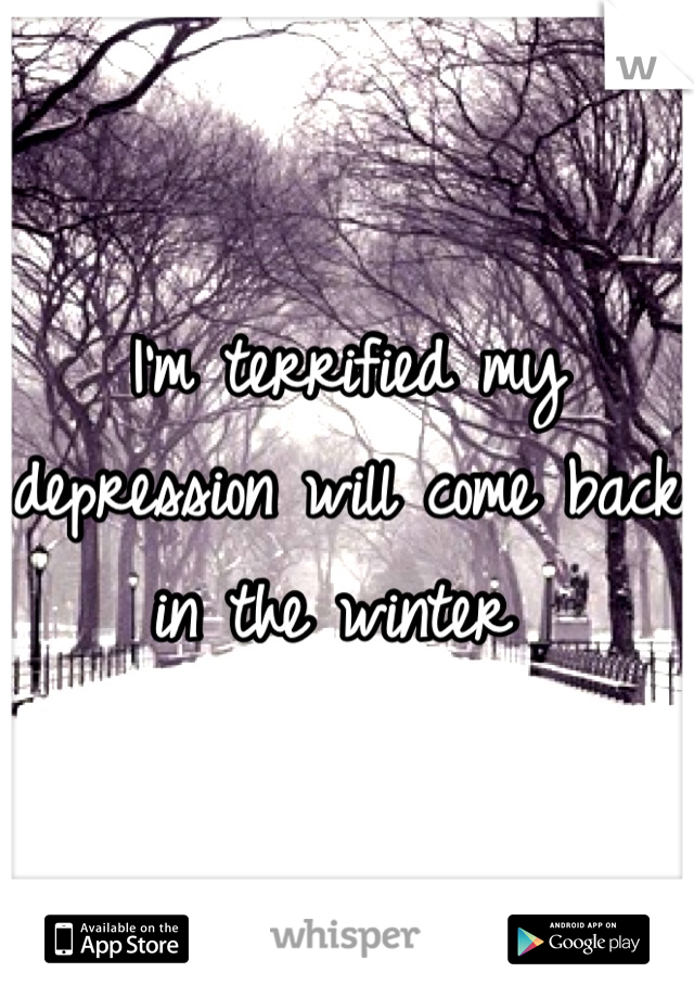 I'm terrified my depression will come back in the winter 