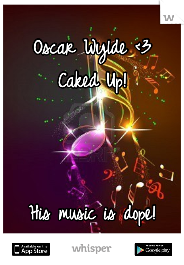 Oscar Wylde <3  
Caked Up!



His music is dope!
