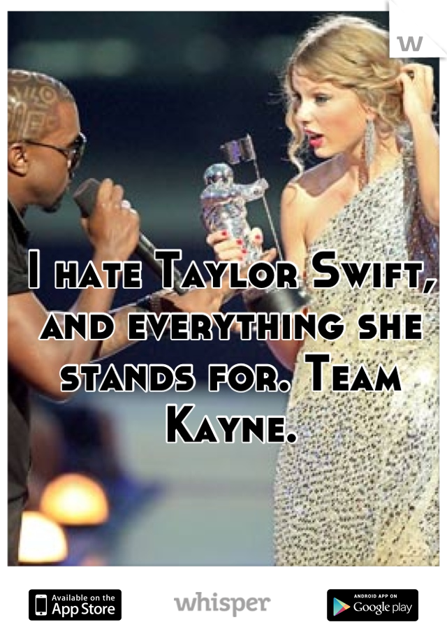 I hate Taylor Swift, and everything she stands for. Team Kayne.