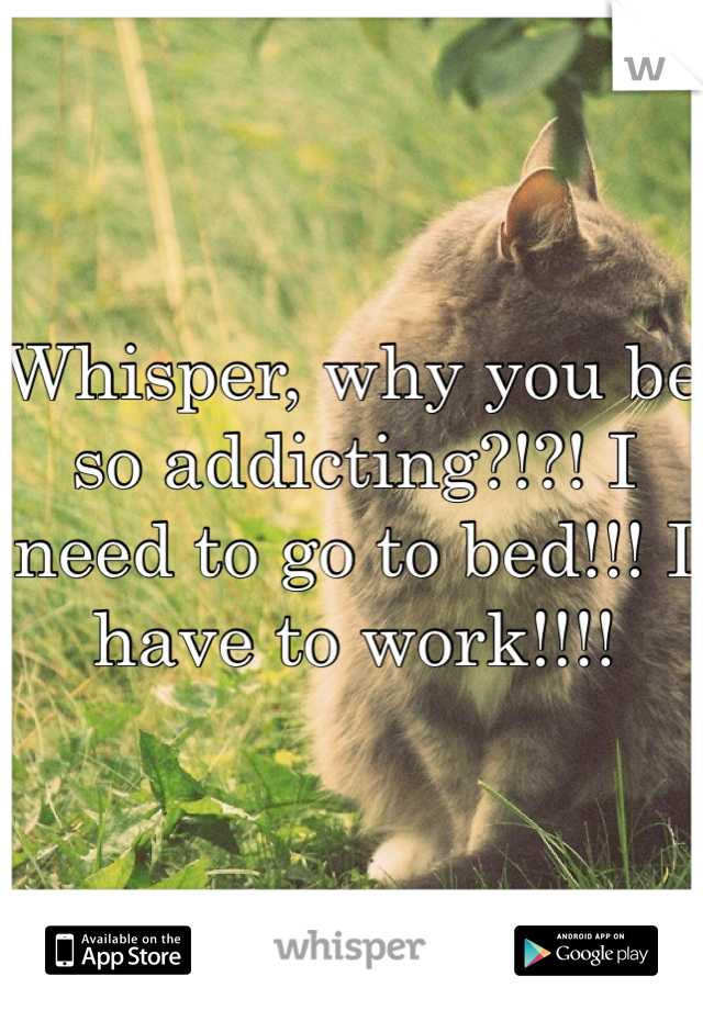 Whisper, why you be so addicting?!?! I need to go to bed!!! I have to work!!!!