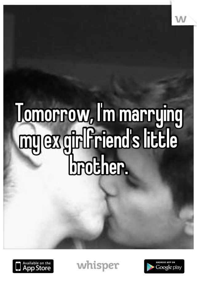 Tomorrow, I'm marrying my ex girlfriend's little brother.