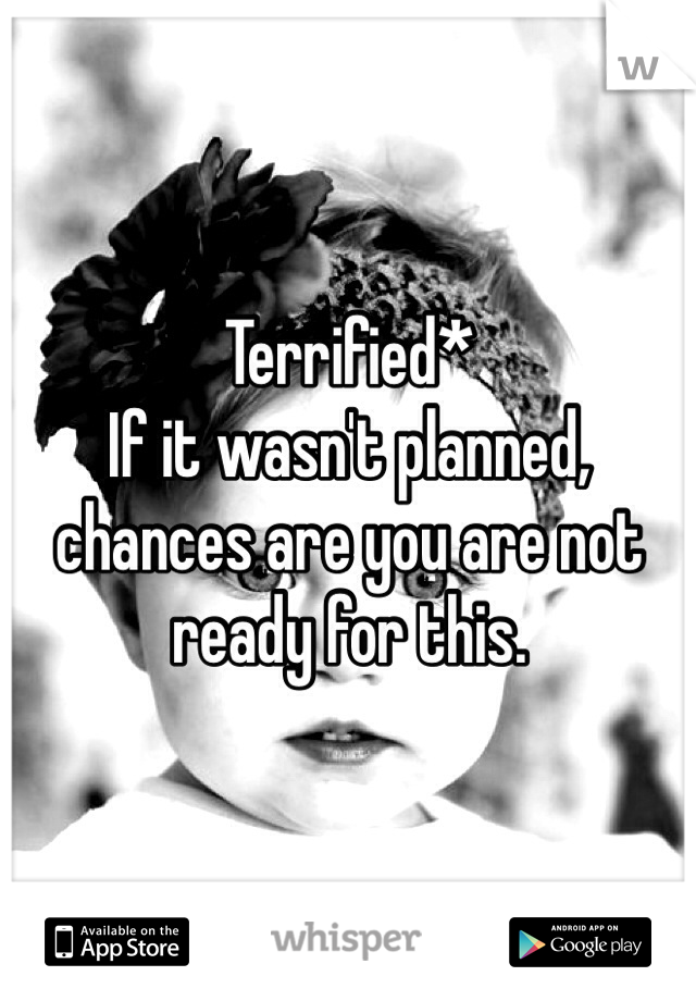 Terrified* 
If it wasn't planned, chances are you are not ready for this. 