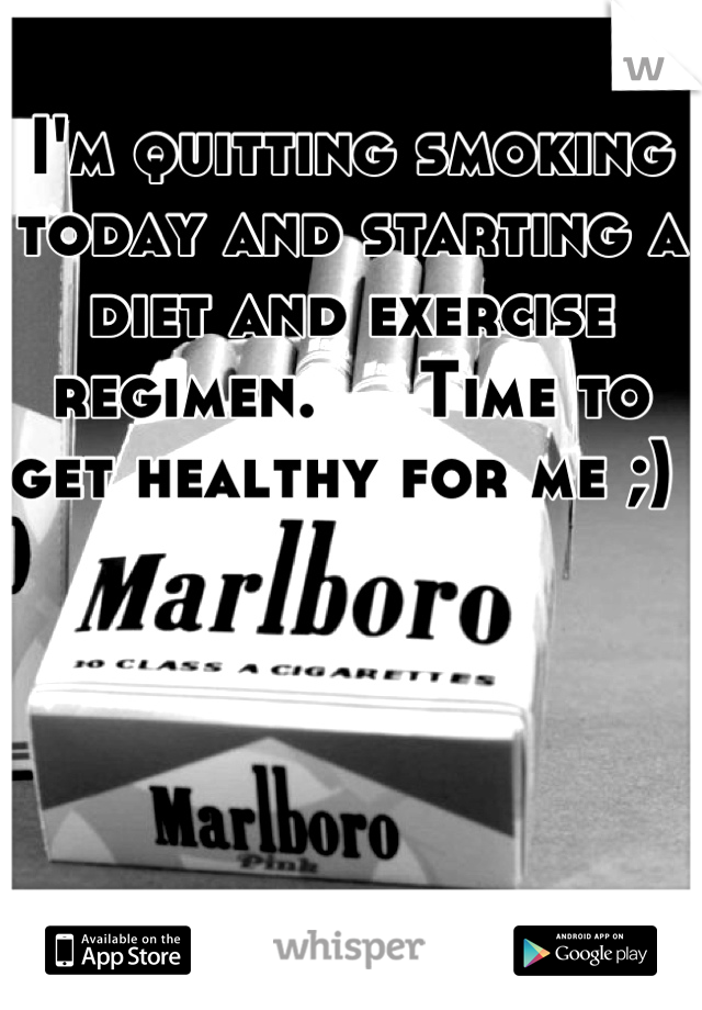 I'm quitting smoking today and starting a diet and exercise regimen.     Time to get healthy for me ;) 