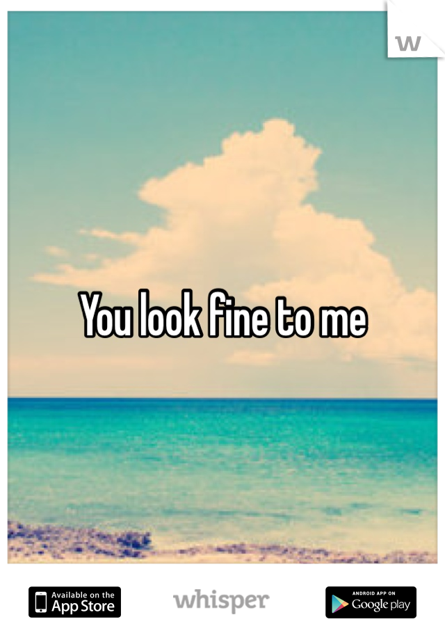 You look fine to me