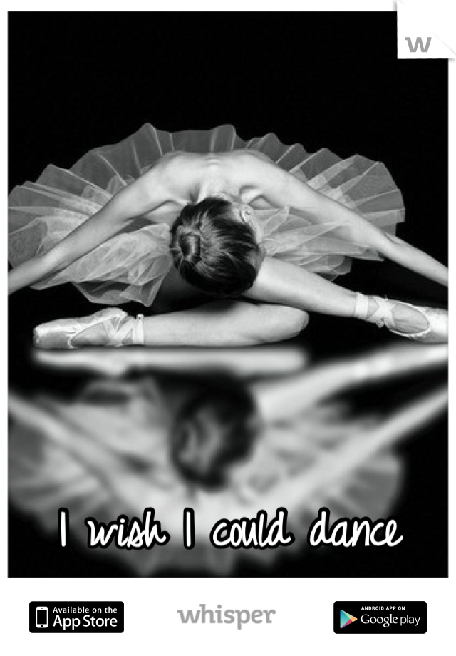 I wish I could dance more then anything