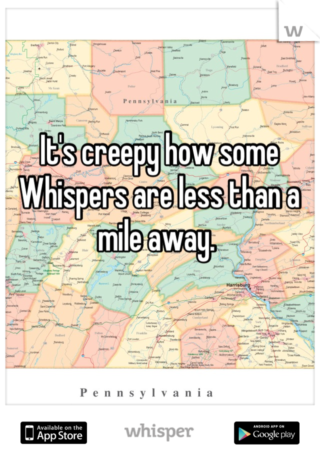 It's creepy how some Whispers are less than a mile away. 