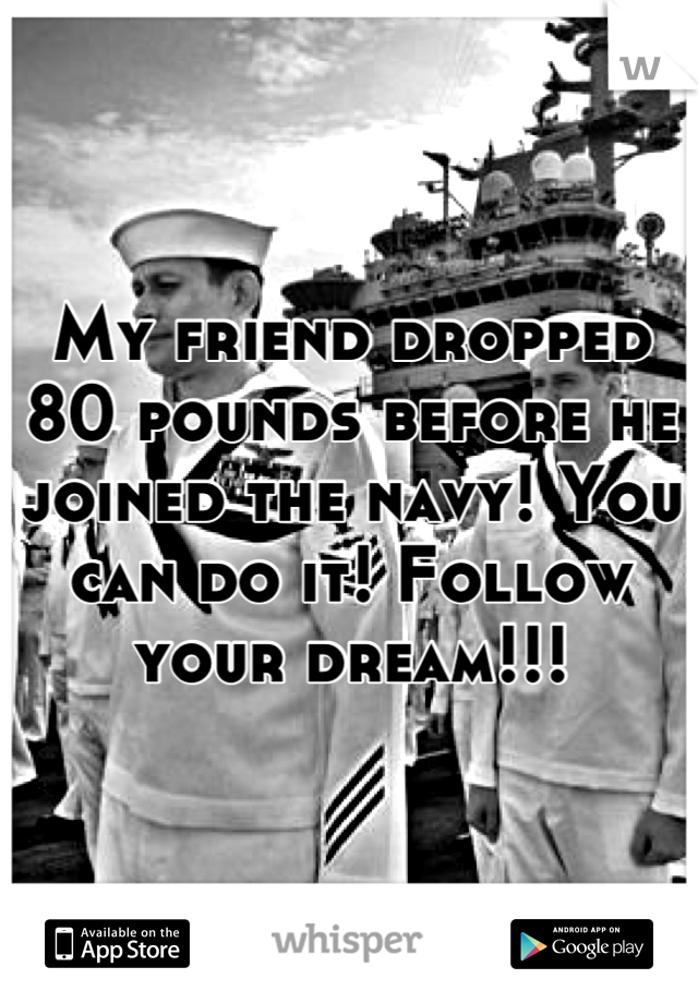 My friend dropped 80 pounds before he joined the navy! You can do it! Follow your dream!!!