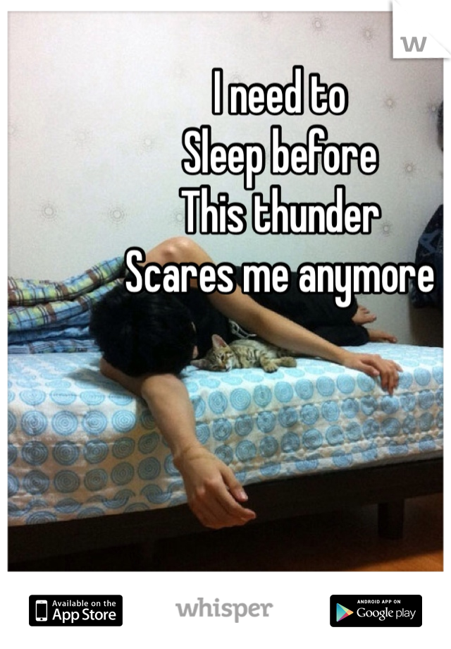 I need to 
Sleep before
This thunder
Scares me anymore