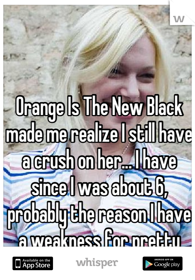 Orange Is The New Black made me realize I still have a crush on her... I have since I was about 6, probably the reason I have a weakness for pretty blondes...