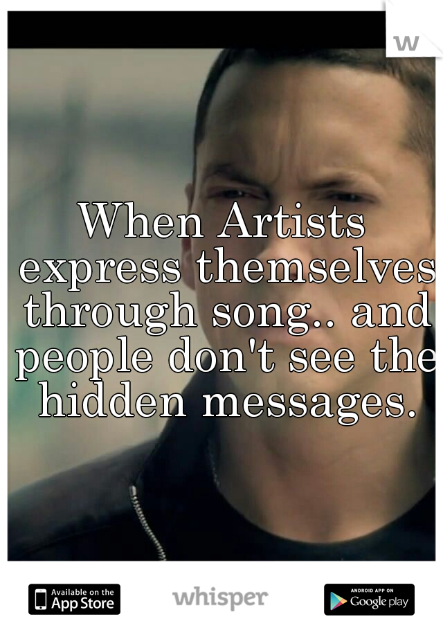 When Artists express themselves through song.. and people don't see the hidden messages.