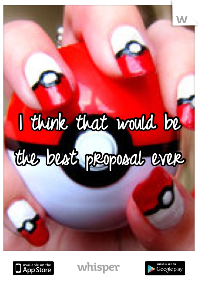 I think that would be the best proposal ever