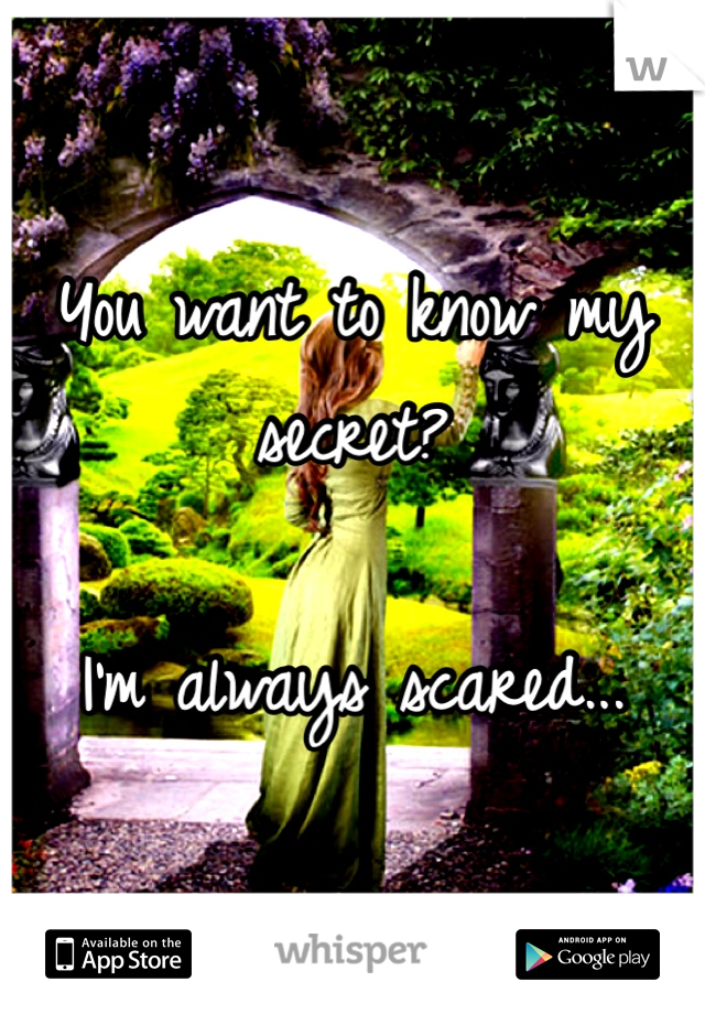 You want to know my secret?

I'm always scared...