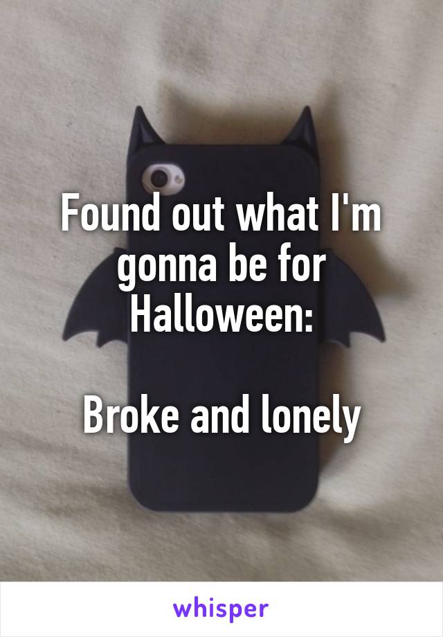 Found out what I'm gonna be for Halloween:

Broke and lonely