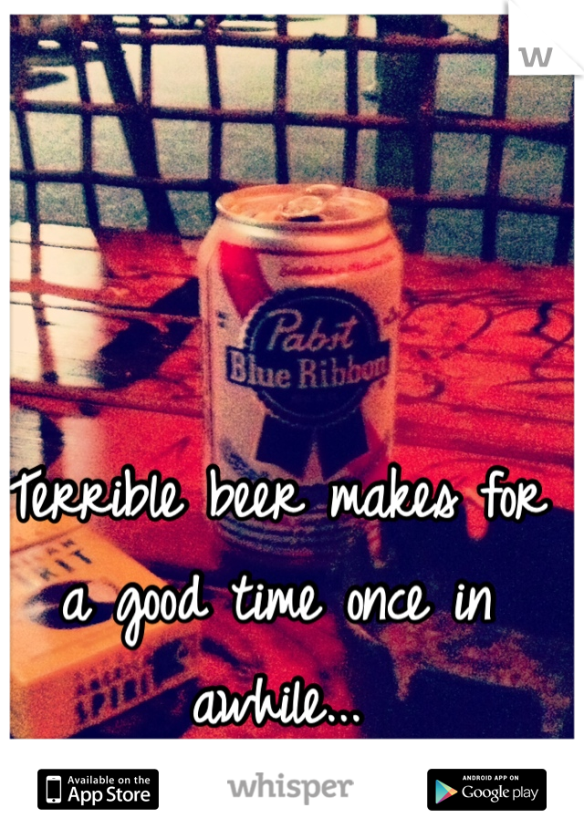 Terrible beer makes for a good time once in awhile...