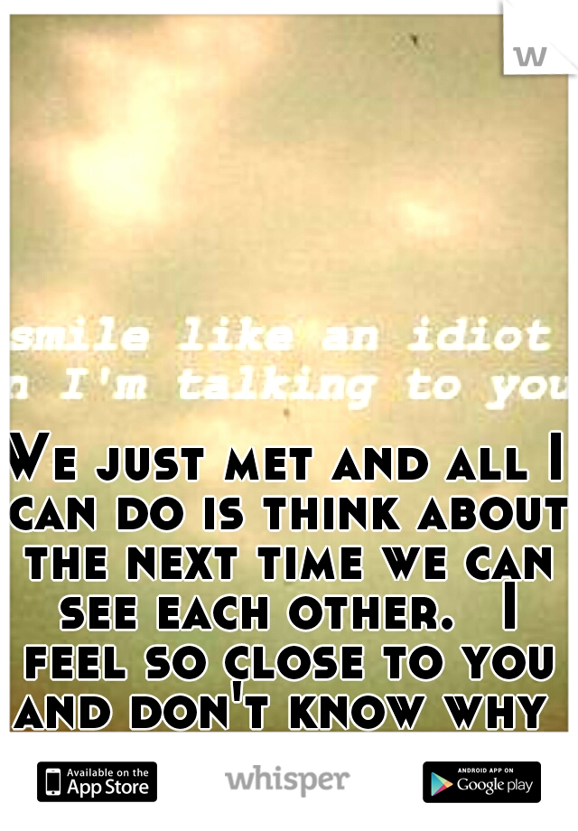 We just met and all I can do is think about the next time we can see each other. 
I feel so close to you and don't know why 
