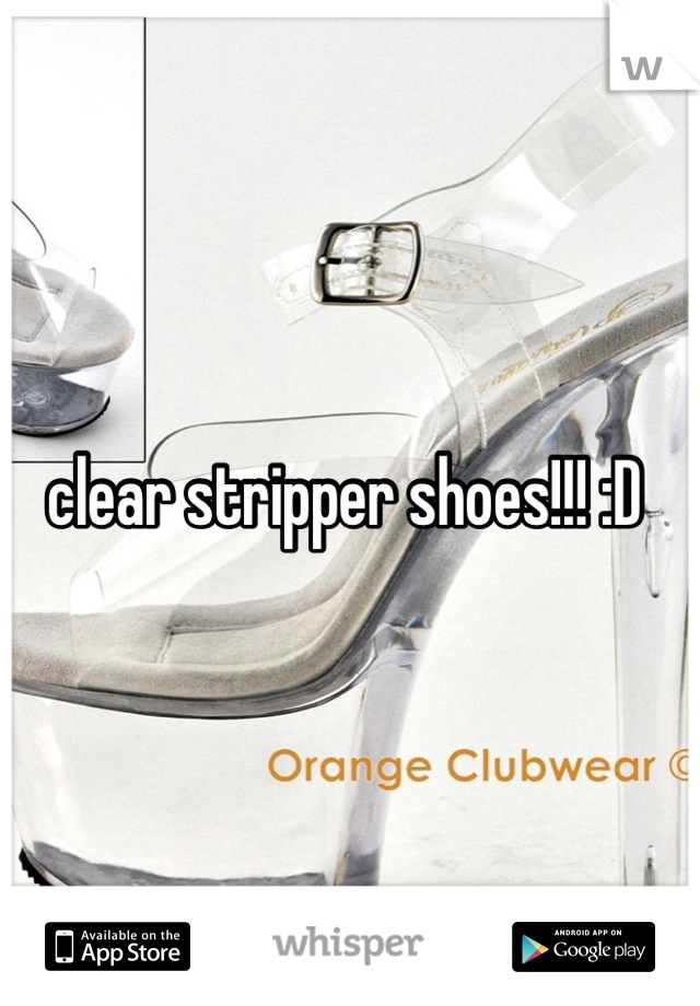 clear stripper shoes!!! :D 