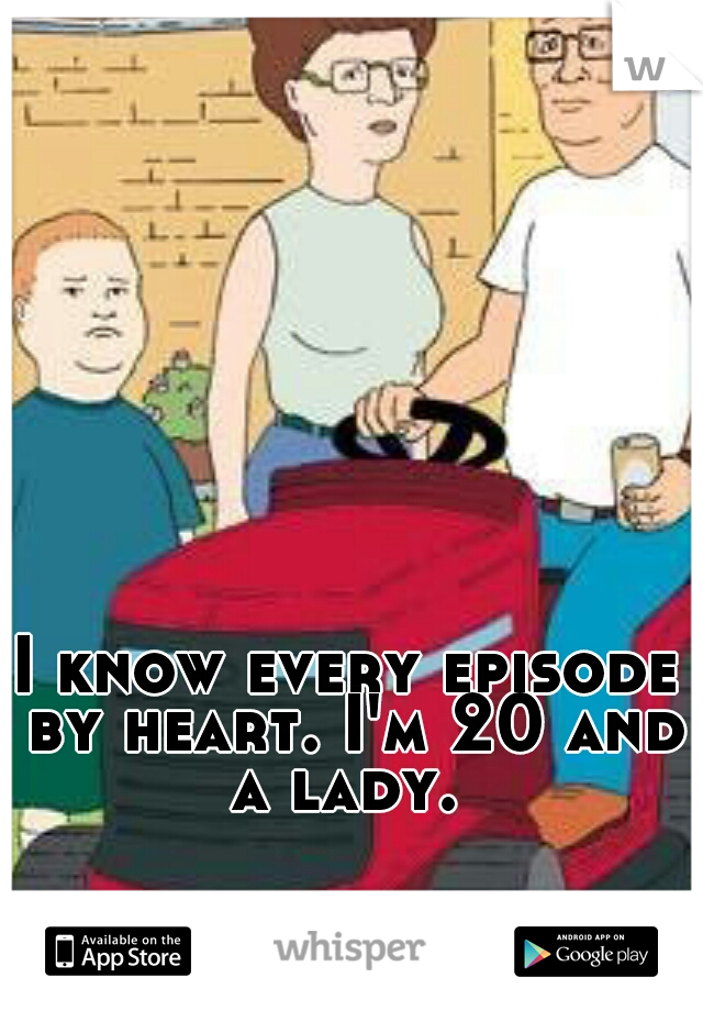 I know every episode by heart. I'm 20 and a lady. 