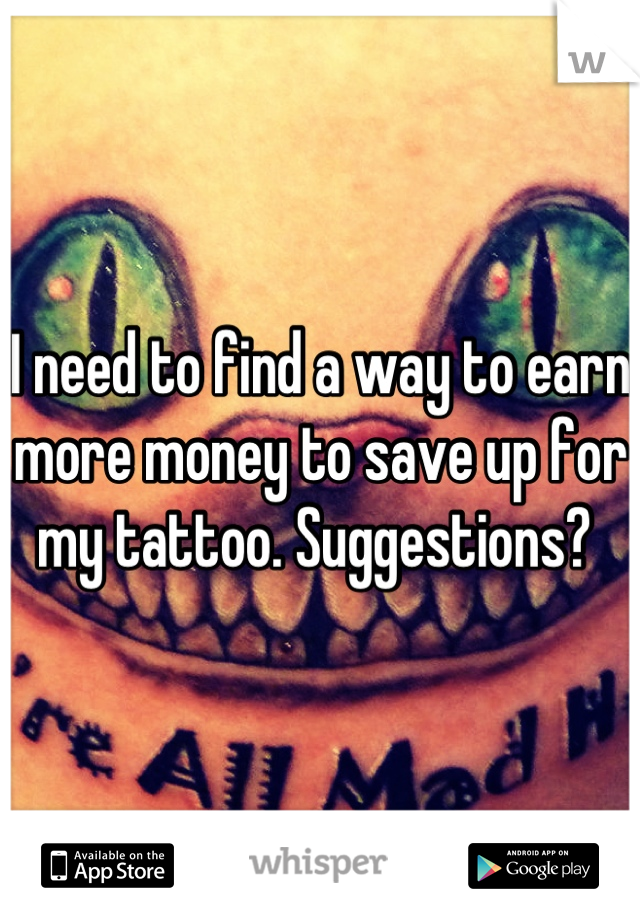 I need to find a way to earn more money to save up for my tattoo. Suggestions? 