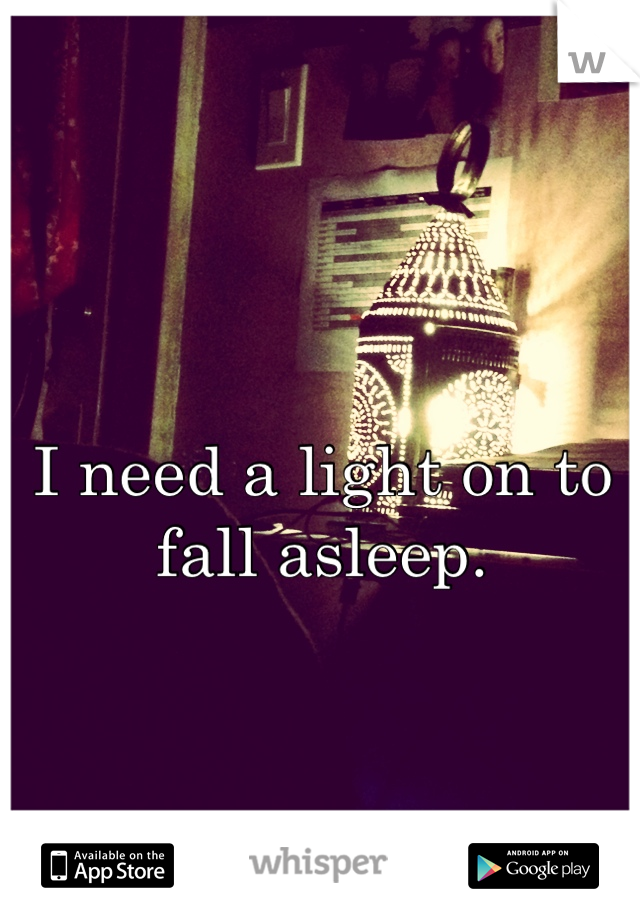 I need a light on to fall asleep.