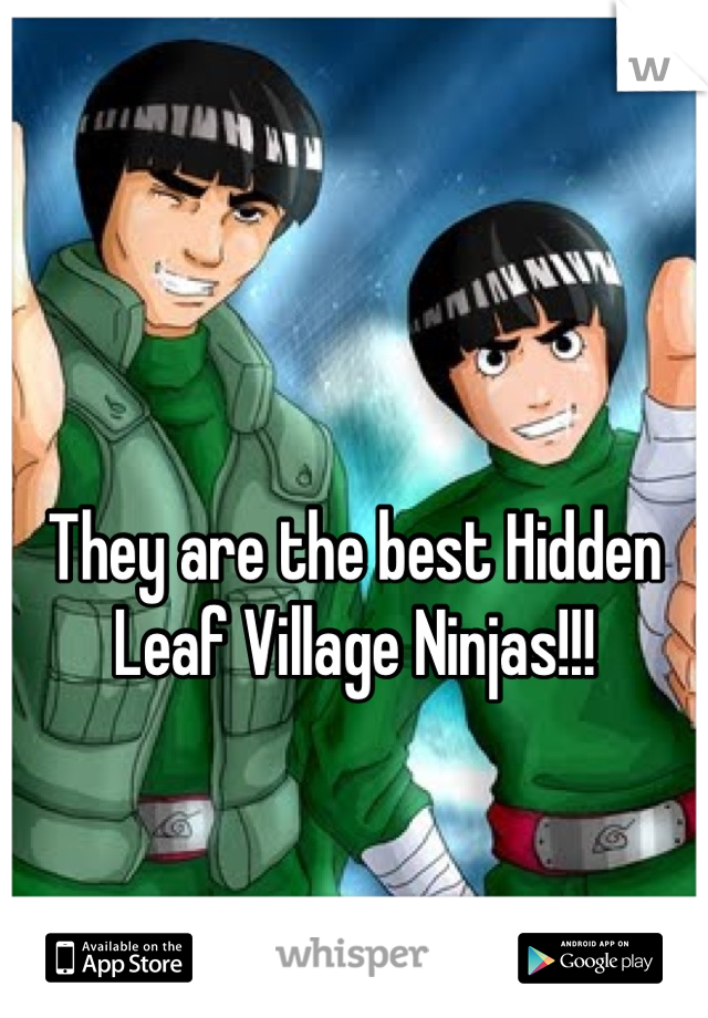 

They are the best Hidden Leaf Village Ninjas!!!
