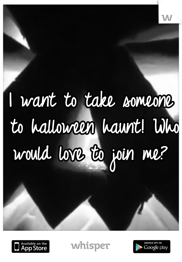 I want to take someone to halloween haunt! Who would love to join me? 