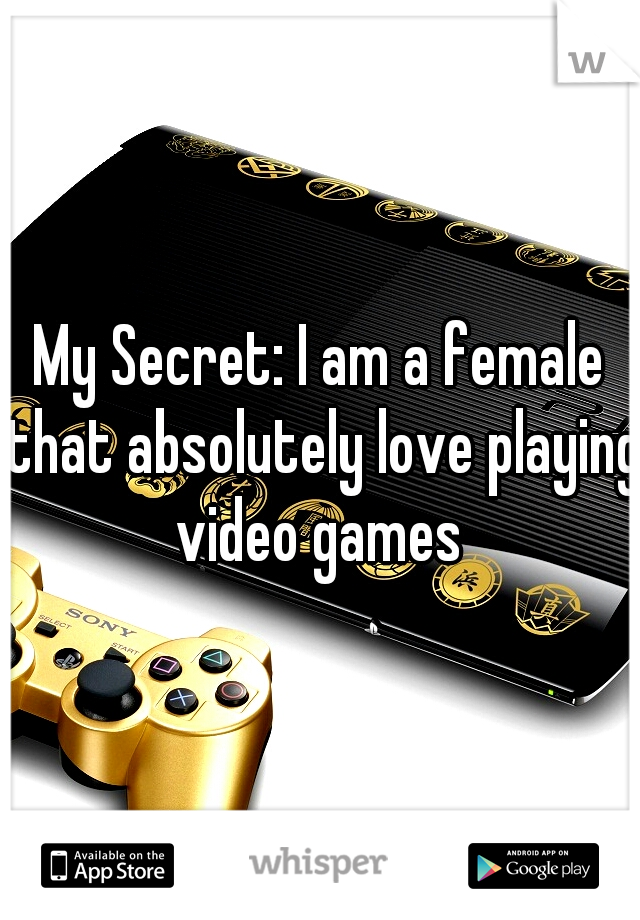 My Secret: I am a female that absolutely love playing video games 