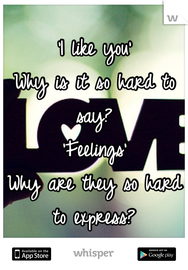 'I like you'
Why is it so hard to say?
'Feelings'
Why are they so hard to express?