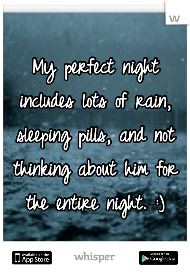 My perfect night includes lots of rain, sleeping pills, and not thinking about him for the entire night. :) 