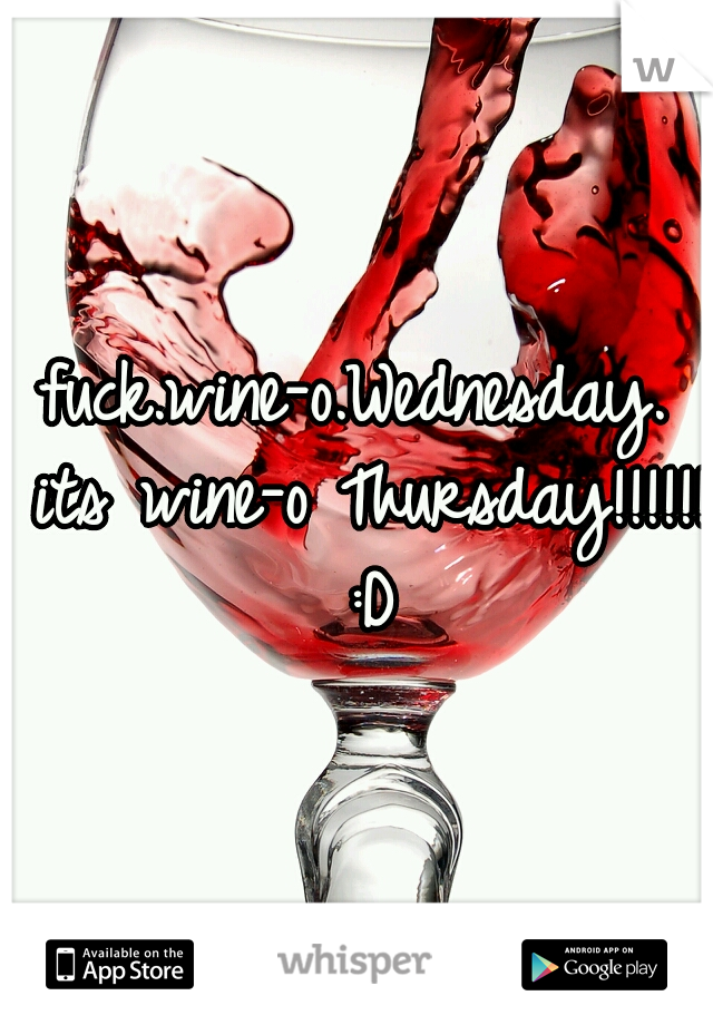 fuck.wine-o.Wednesday. its wine-o Thursday!!!!!! :D