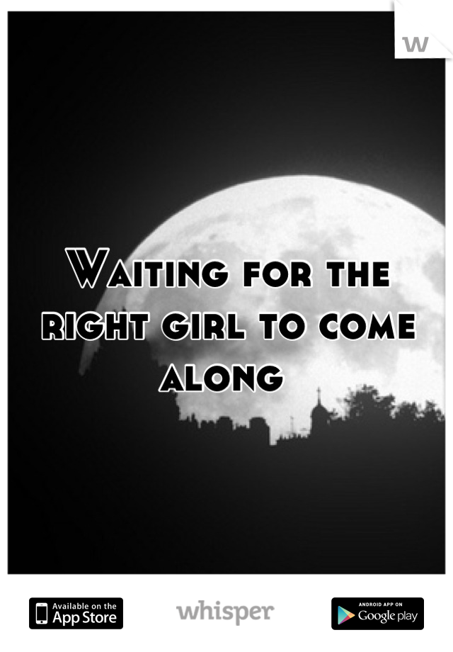 Waiting for the right girl to come along 