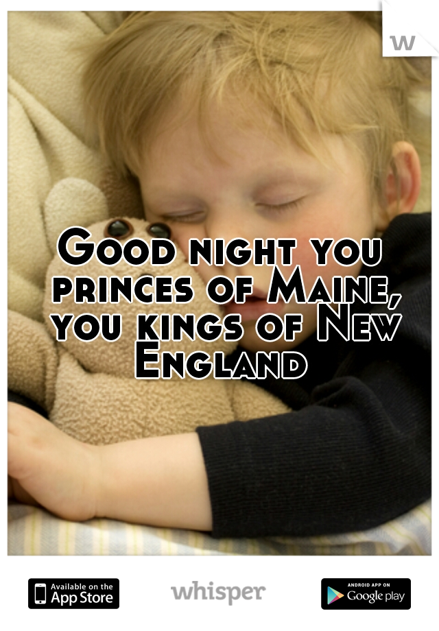 Good night you princes of Maine, you kings of New England 