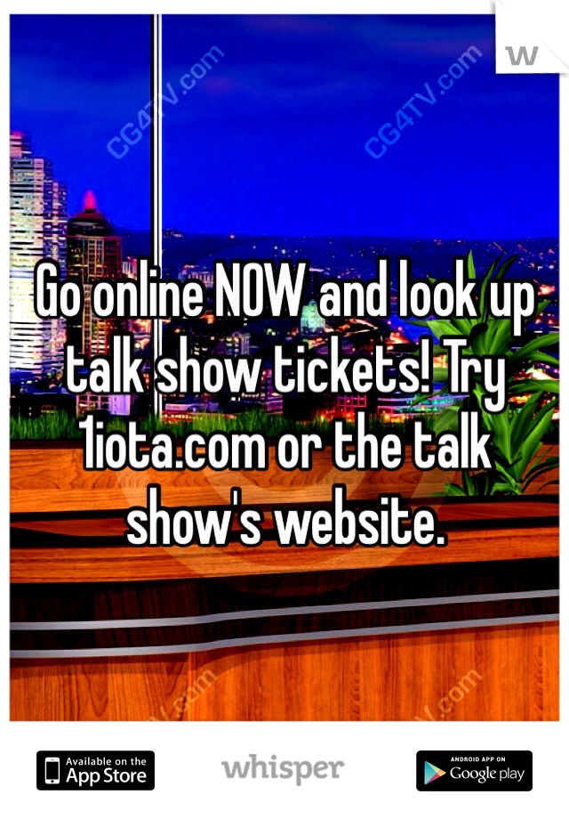 Go online NOW and look up talk show tickets! Try 1iota.com or the talk show's website.