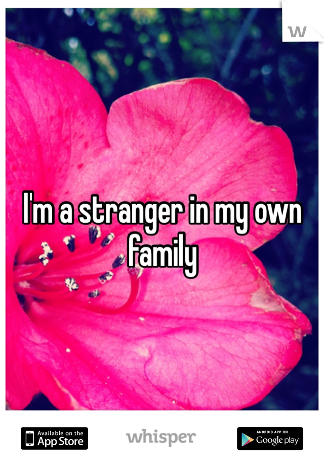 I'm a stranger in my own family 