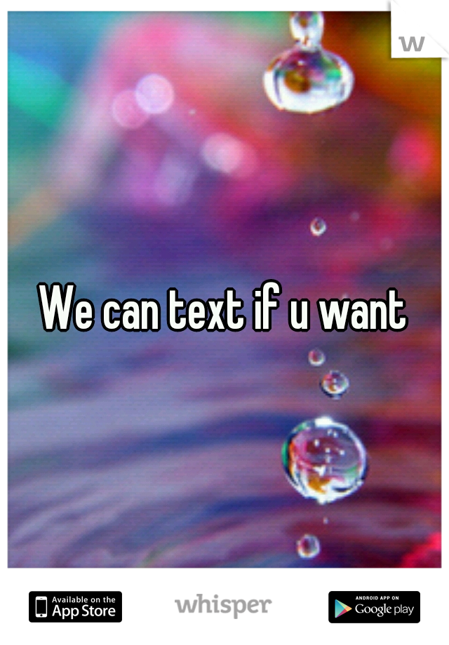 We can text if u want