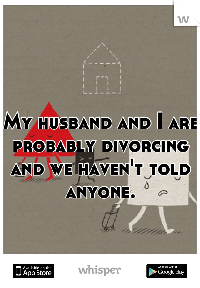 My husband and I are probably divorcing and we haven't told anyone.