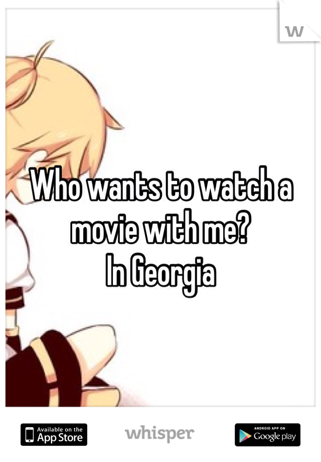 Who wants to watch a movie with me?
In Georgia 