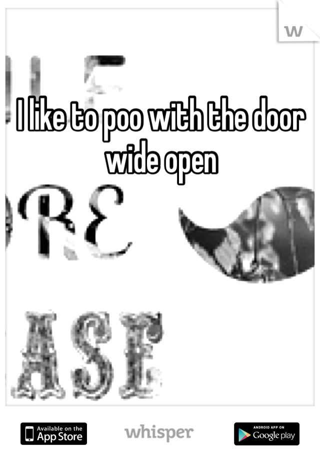 I like to poo with the door wide open