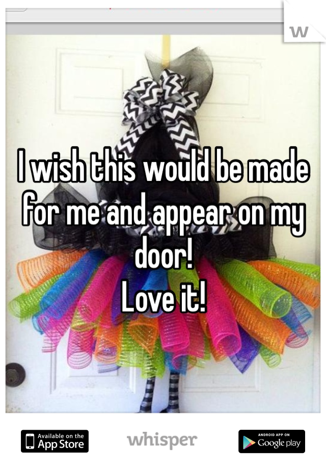 I wish this would be made for me and appear on my door!
Love it! 