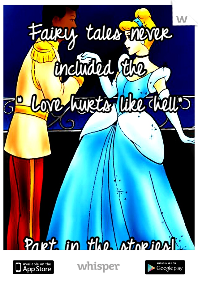 Fairy tales never included the 
" Love hurts like hell" 



Part in the stories! 