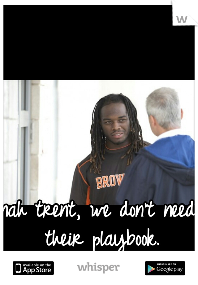 nah trent, we don't need their playbook.